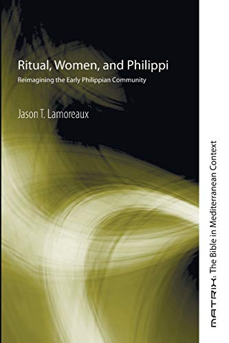 Ritual, Women, and Philippi: Reimagining the Early Philippian Community (Matrix: the Bible in Mediterranean Context, Band 8)