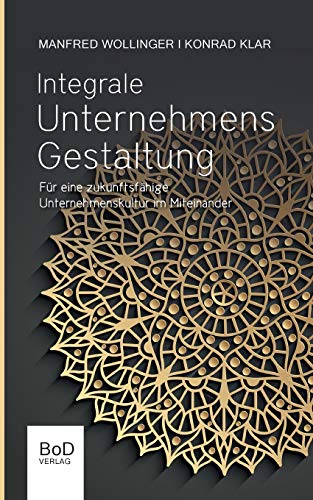 Integrale Unternehmensgestaltung: Für eine zukunftsfähige Unternehmenskultur im Miteinander