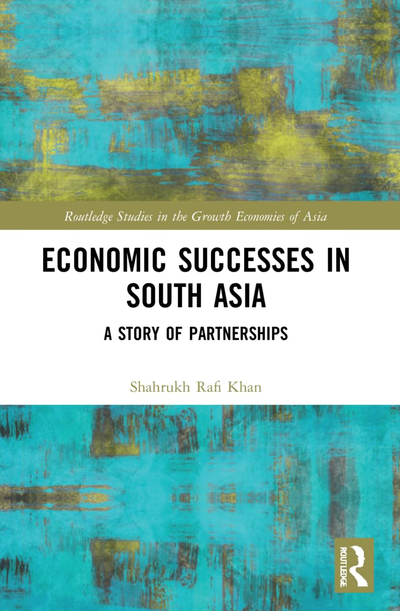 Economic Successes in South Asia: A Story of Partnerships (Routledge Studies in the Growth Economies of Asia)