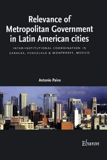 Relevance Of Metropolitan Government In Latin American Cities: Inter-Institutional Coordination In Caracas, Venezuela & Monterrey, Mexico: ... in Caracas, Venezuela and Monterrey, Mexico