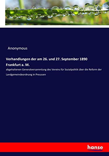 Verhandlungen der am 26. und 27. September 1890 Frankfurt a. M.: abgehaltenen Generalversammlung des Vereins für Sozialpolitik über die Reform der Landgemeindeordnung in Preussen
