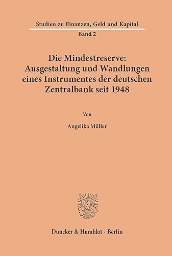 Die Mindestreserve: Ausgestaltung und Wandlungen eines Instrumentes der deutschen Zentralbank seit 1948.: Dissertationsschrift (Studien zu Finanzen, Geld und Kapital)