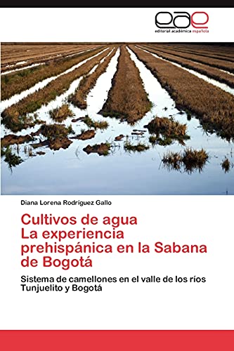 Cultivos de agua La experiencia prehispánica en la Sabana de Bogotá: Sistema de camellones en el valle de los ríos Tunjuelito y Bogotá