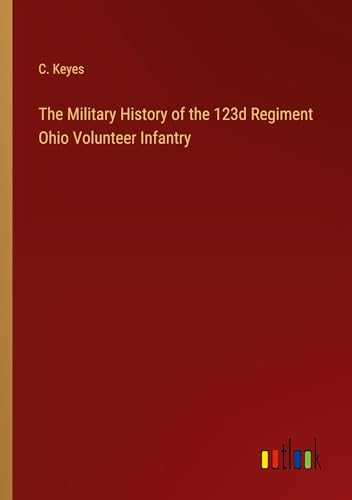 The Military History of the 123d Regiment Ohio Volunteer Infantry