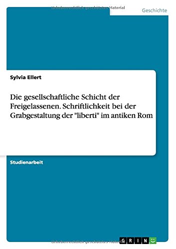 Die gesellschaftliche Schicht der Freigelassenen. Schriftlichkeit bei der Grabgestaltung der liberti im antiken Rom