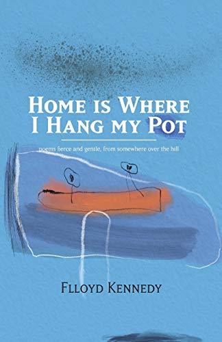 Home is Where I Hang My Pot: Poems and songs, fierce and gentle, from somewhere over the hill