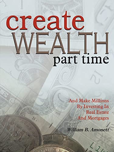 Create Wealth Part Time: And Make Millions By Investing In Real Estate And Mortgages