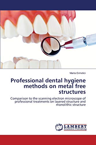 Professional dental hygiene methods on metal free structures: Comparison to the scanning electron microscope of professional treatments on layered structure and monolithic structure