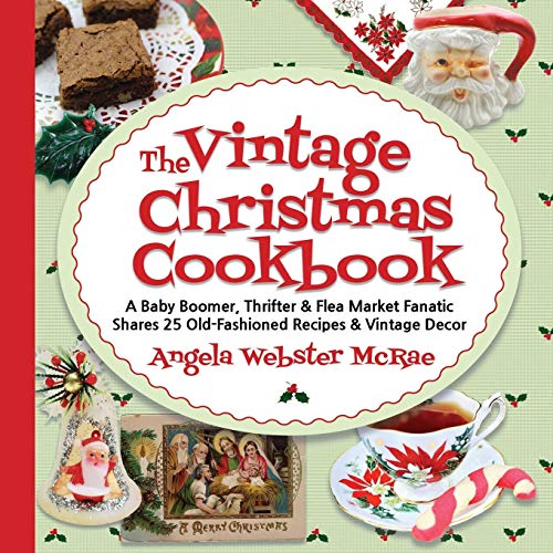 McRae, Angela Webster The Vintage Christmas Cookbook, A Baby Boomer, Thrifter And Flea Market Fanatic Shares 25 Old-Fashioned Recipes And Vintage Decor