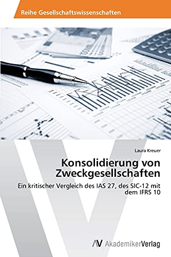 Konsolidierung von Zweckgesellschaften: Ein kritischer Vergleich des IAS 27, des SIC-12 mit dem IFRS 10