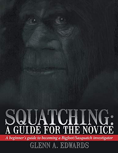 Squatching: A Guide for the Novice: A Beginner's Guide to Becoming a Bigfoot/Sasquatch Investigator
