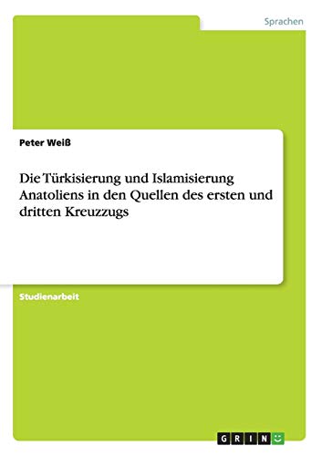Die Türkisierung und Islamisierung Anatoliens in den Quellen des ersten und dritten Kreuzzugs
