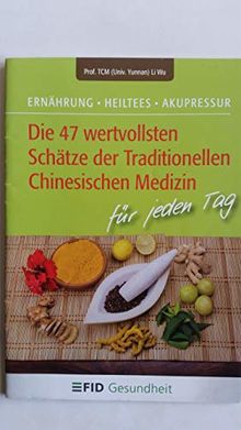 Die 47 wertvollsten Schätze der Traditionellen Chinesischen Medizin: Ernährung - Heiltees - Aupressur