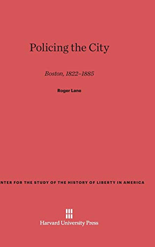 Policing the City: Boston 1822-1885 (Center for the Study of the History of Liberty in America, Band 7)