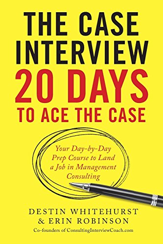 Destin Whitehurst The Case Interview, 20 Days To Ace The Case, Your Day-By-Day Prep Course To Land A Job In Management Consulting