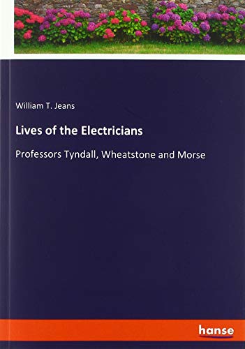 Lives of the Electricians: Professors Tyndall, Wheatstone and Morse