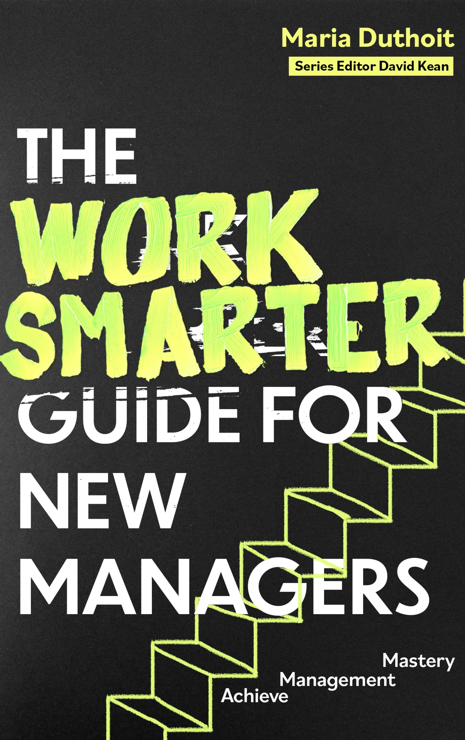 The Work Smarter Guide for New Managers: Achieve Management Mastery (Work Smarter Series)