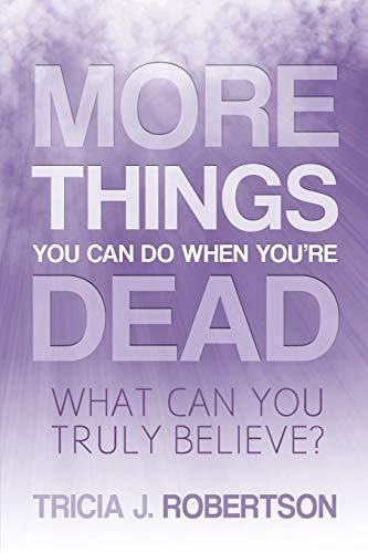 Robertson, Tricia J. More Things You Can Do When You're Dead, What Can You Truly Believe?