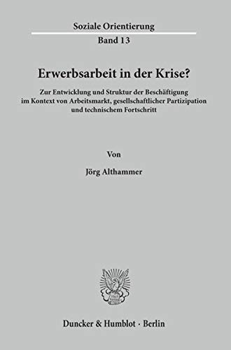 Erwerbsarbeit in der Krise? Zur Entwicklung und Struktur der Beschäftigung im Kontext von Arbeitsmarkt, gesellschaftlicher Partizipation und technischem Fortschritt. (Soziale Orientierung; SO 13)