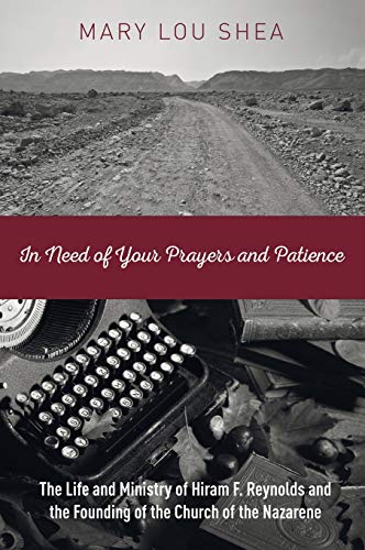 In Need of Your Prayers and Patience: The Life and Ministry of Hiram F. Reynolds and the Founding of the Church of the Nazarene