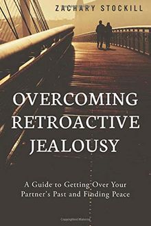Overcoming Retroactive Jealousy: A Guide to Getting Over Your Partner's Past and Finding Peace