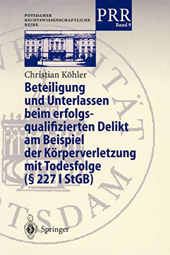 Beteiligung und Unterlassen beim erfolgsqualifizierten Delikt am Beispiel der Körperverletzung mit Todesfolge (§ 2271 StGb): Diss. (Potsdamer Rechtswissenschaftliche Reihe, 9, Band 9)