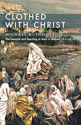 Clothed With Christ: The Example and Teaching of Jesus in Romans 12.1-15.13