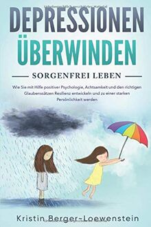 Depressionen überwinden - Sorgenfrei leben: Wie Sie innere Blockaden lösen, ein für alle Mal Ängste & Burnout besiegen und durch Positives Denken zurück zum Glück finden