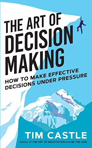 Tim Castle The Art Of Decision Making, How To Make Effective Decisions Under Pressure