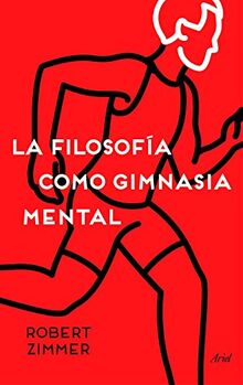 La filosofía como gimnasia mental : preguntas, argumentos y juegos para pensar (Ariel)
