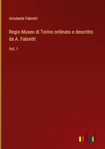 Regio Museo di Torino ordinato e descritto da A. Fabretti: Vol. 1