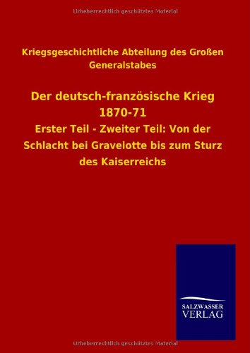 Der deutsch-französische Krieg 1870-71: Erster Teil - Zweiter Teil: Von der Schlacht bei Gravelotte bis zum Sturz des Kaiserreichs