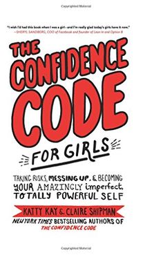 The Confidence Code for Girls: Taking Risks, Messing Up, and Becoming Your Amazingly Imperfect, Totally Powerful Self