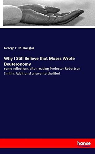 Why I Still Believe that Moses Wrote Deuteronomy: some reflections after reading Professor Robertson Smith's Additional answer to the libel