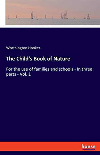 The Child's Book of Nature: For the use of families and schools - In three parts - Vol. 1