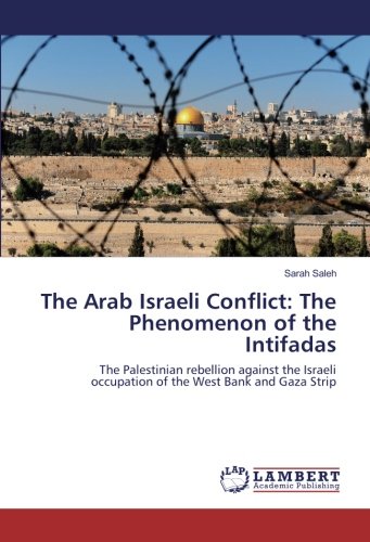 The Arab Israeli Conflict: The Phenomenon of the Intifadas: The Palestinian rebellion against the Israeli occupation of the West Bank and Gaza Strip