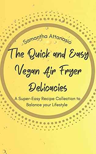The Quick and Easy Vegan Air Fryer Delicacies: A Super-easy Recipe Collection to Balance your Lifestyle