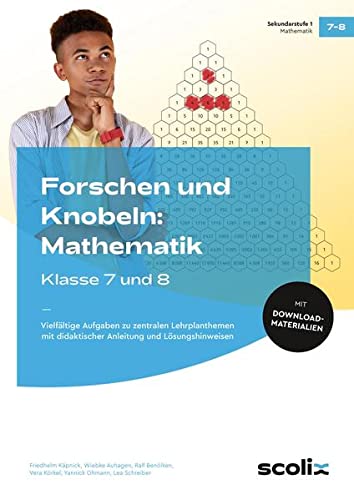 Forschen und Knobeln: Mathematik - Klasse 7 und 8: Vielfältige Aufgaben zu zentralen Lehrplanthemen mit didaktischer Anleitung und Lösungshinweisen