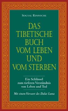 Das tibetische Buch vom Leben und vom Sterben: Ein Schlüssel zum tieferen Verständnis von Leben und Tod