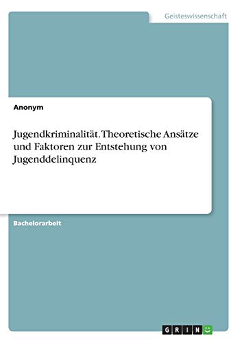 Jugendkriminalität. Theoretische Ansätze und Faktoren zur Entstehung von Jugenddelinquenz