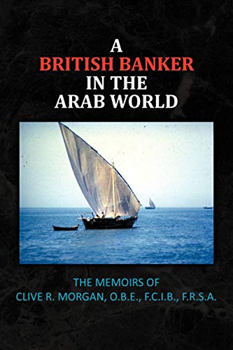 A British Banker in the Arab World: The Memoirs of Clive R. Morgan, O.B.E., F.C.I.B., F.R.S.A.