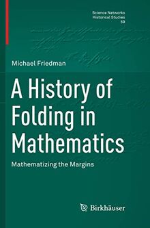 A History of Folding in Mathematics: Mathematizing the Margins (Science Networks. Historical Studies, Band 59)