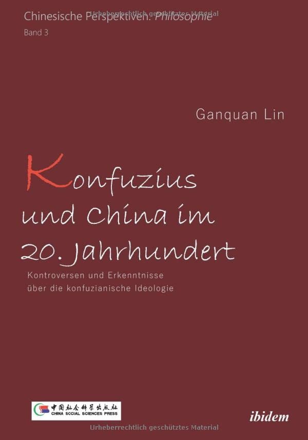 Konfuzius und China im 20. Jahrhundert: Kontroversen und Erkenntnisse über die konfuzianische Ideologie (Chinesische Perspektiven Philosophie)
