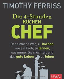 Der 4-Stunden-(Küchen-)Chef: Der einfache Weg, zu kochen wie ein Profi, zu lernen, was immer Sie möchten, und das gute Leben zu leben