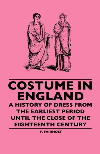 Costume In England - A History Of Dress From The Earliest Period Until The Close Of The Eighteenth Century