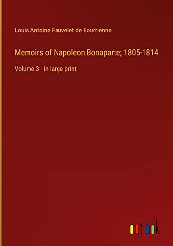 Memoirs of Napoleon Bonaparte; 1805-1814: Volume 3 - in large print