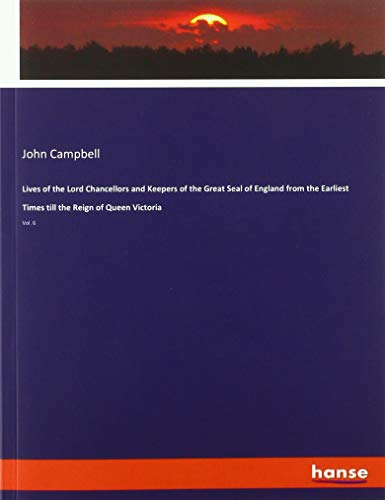 Lives of the Lord Chancellors and Keepers of the Great Seal of England from the Earliest Times till the Reign of Queen Victoria: Vol. 6