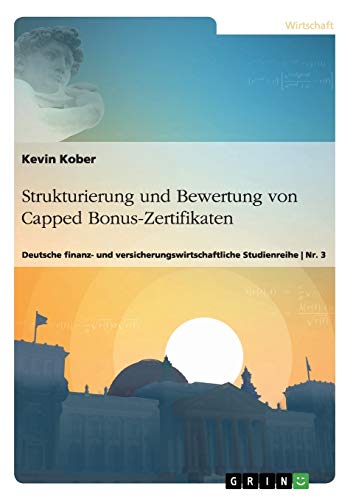 Strukturierung und Bewertung von Capped Bonus-Zertifikaten: Deutsche finanz- und versicherungswirtschaftliche Studienreihe Nr. 3