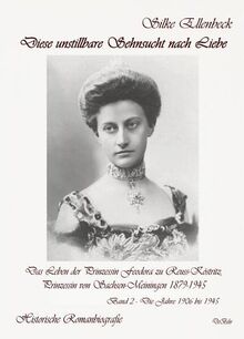 Diese unstillbare Sehnsucht nach Liebe - Band 2 – Die Jahre 1906 bis 1945 - Das Leben der Prinzessin Feodora zu Reuss-Köstritz, Prinzessin von Sachsen-Meiningen 1879-1945 - Historische Romanbiografie