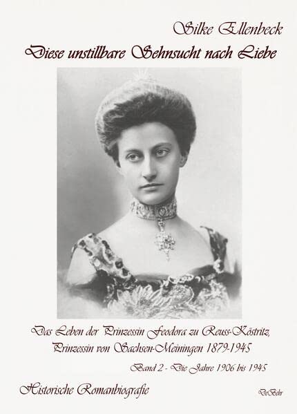Ellenbeck, Silke: Diese unstillbare Sehnsucht nach Liebe - Band 2 - Die Jahre 1906 bis 1945 - Das Leben der Prinzessin Feodora zu Reuss-Köstritz, Prinzessin von Sachsen-Meiningen 1879-1945 - Historische Romanbiografie